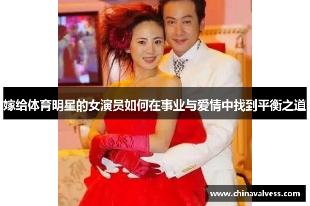 嫁给体育明星的女演员如何在事业与爱情中找到平衡之道