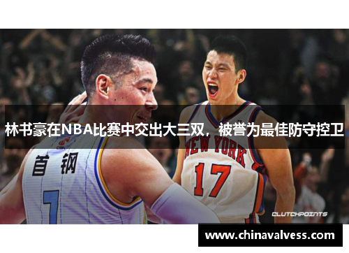 林书豪在NBA比赛中交出大三双，被誉为最佳防守控卫